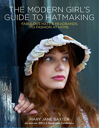 Stock image for The Modern Girl's Guide to Hatmaking: Fabulous hats and headbands to fashion at home: Fabulous Hats & Headbands to Fashion at Home for sale by WorldofBooks