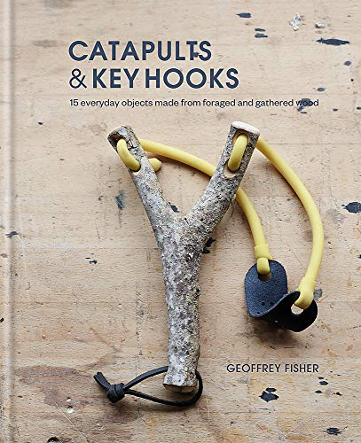 Beispielbild fr Catapults & Key Hooks: Everyday objects made from foraged and gathered wood zum Verkauf von WorldofBooks
