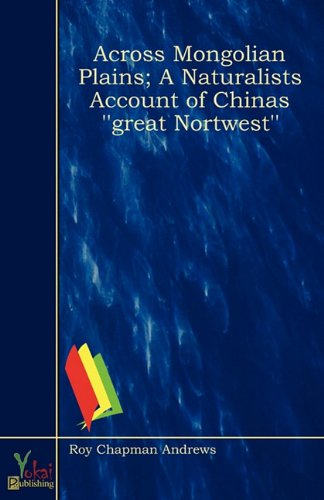 Across Mongolian Plains; A Naturalists Account of Chinas ''great Nortwest'' (9780857920416) by Roy Chapman Andrews