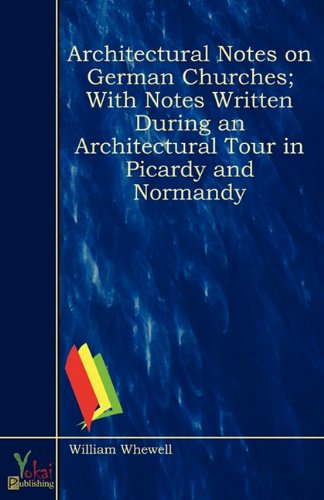 Architectural Notes on German Churches; With Notes Written During an Architectural Tour in Picardy and Normandy (9780857920867) by William Whewell