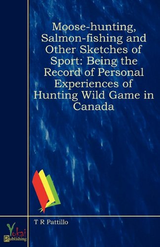 Imagen de archivo de Moose-Hunting, Salmon-Fishing and Other Sketches of Sport: Being the Record of Personal Experiences of Hunting Wild Game in Canada a la venta por ThriftBooks-Dallas