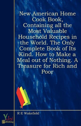 Stock image for New American Home Cook Book, Containing All the Most Valuable Household Recipes in the World. The Only Complete Book of Its Kind. How to Make a Meal Out of Nothing. A Treasure for Rich and Poor for sale by Wormhill Books