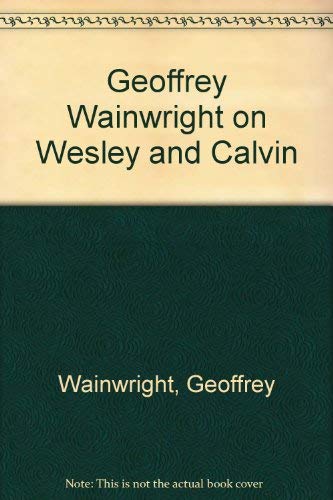 Imagen de archivo de Geoffrey Wainwright on Wesley and Calvin: Sources for Theology, Liturgy and Spirituality a la venta por Windows Booksellers