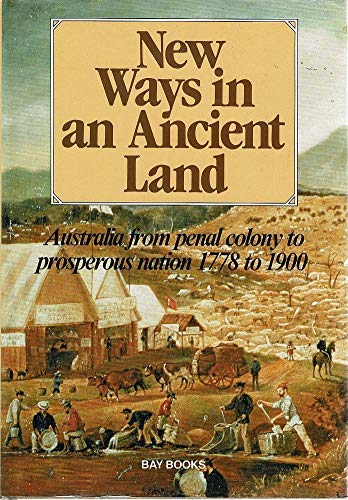 Stock image for NEW WAYS IN AN ANCIENT LAND: Australia from Penal Colony to Prosperous Nation 1788 to 1900 for sale by James F. Balsley, Bookseller
