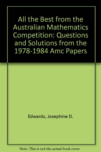 All the Best from the Australian Mathematics Competition: Questions and Solutions from the 1978-1984 Amc Papers (9780858892774) by Edwards, Josephine D.; King, Declan J.; Ohalloran, Peter J.