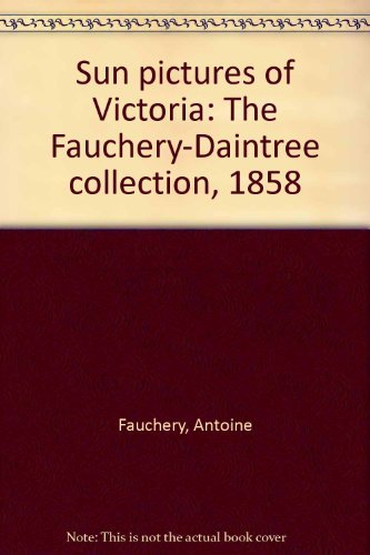 Sun Pictures Of Victoria: The Fauchery-Daintree Collection 1858