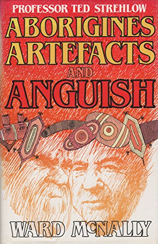 Professor Ted Strehlow. Aborigines, Artefacts and Anguish.