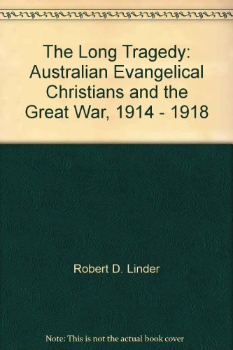 The Long Tragedy: Australian Evangelical Christians and the Great War, 1914 - 1918