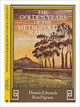 THE GOLDEN YEARS OF THE METROPOLITAN RAILWAY and the Metro-Land Deam - Edwards, Dennis & Pigram, Ron