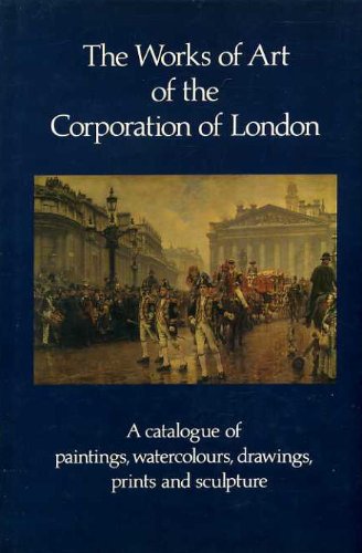 Stock image for The works of art of the Corporation of London: A catalogue of paintings, watercolours, drawings, prints and sculpture for sale by Midtown Scholar Bookstore