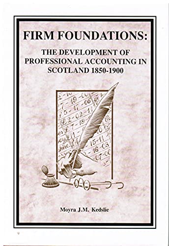 Firm Foundations: Development of Professional Accounting in Scotland, 1850-1900: The Development ...