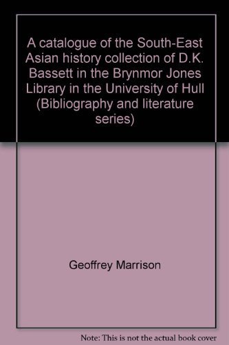 A Catalogue of the South-East Asian History Collections of Dr. D.K. Bassett in the Brynmor Jones ...