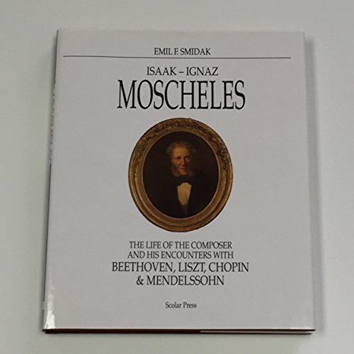 Stock image for Isaak-Ignaz Moscheles: The Life of the Composer and His Encounters With Beethoven, Liszt, Chopin, and Mendelssohn for sale by Dan Pope Books