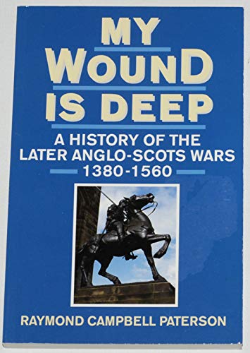 Stock image for My wound is deep: A history of the later Anglo-Scots Wars, 1380-1560 for sale by dsmbooks