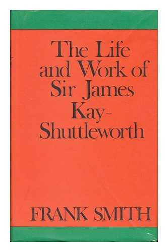 The life and work of Sir James Kay-Shuttleworth (9780859970631) by Smith, Frank