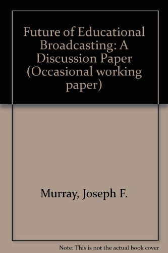 Future of Educational Broadcasting: A Discussion Paper (Occasional working paper) - Joseph F. Murray