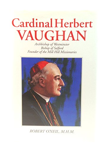 Cardinal Herbert Vaughan: Archbishop of Westminster, Bishop of Salford, founder of the Mill Hill Missionaries (9780860122623) by O'Neil, Robert J