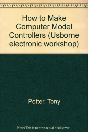 How to Make Computer Model Controllers (Usborne Electronic Workshop) (9780860208174) by Potter, Tony; Oxlade, Chris