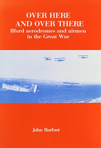 Over Here and Over There: Ilford Aerodromes and Airmen in This Great War, 1914-1918