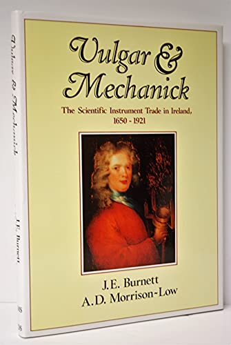 Vulgar and mechanick: The scientific instrument trade in Ireland, 1650-1921 (Historical studies in Irish science and technology) (9780860270263) by Burnett, John