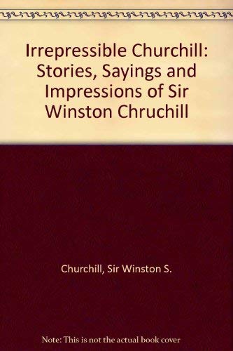 Stock image for Irrepressible Churchill: Stories, Sayings and Impressions of Sir Winston Chruchill for sale by AwesomeBooks