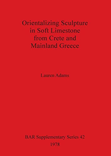 ORIENTALIZING SCULPTURE IN SOFT LIMESTONE FROM CRETE AND MAINLAND GREECE