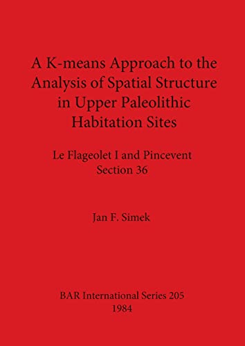 9780860542636: A K-means Approach to the Analysis of Spatial Structure in Upper Palaeolithic Habitation Sites: Le Flageolet I and Pincevent Section 36 (205) (British Archaeological Reports International Series)