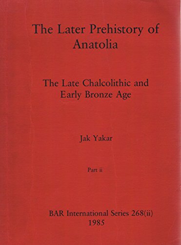 The Later Prehistory of Anatolia: The Late Chalcolithic and Early Bronze Age (British Archaeological Reports International Series)