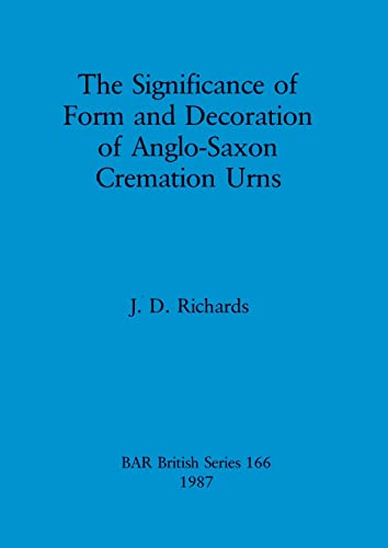 The Significance of Form and Decoration of Anglo-Saxon Cremation Urns (BAR British) (9780860544395) by Richards, J. D.