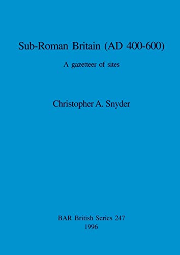 Sub-Roman Britain (AD 400-600): A gazetteer of sites - Christopher A. Snyder