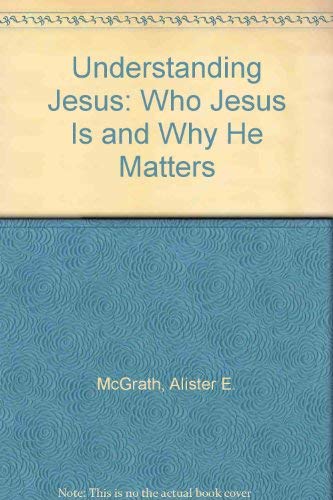 Understanding Jesus: Who Jesus Is and Why He Matters (9780860658047) by Alister E. McGrath