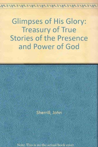 Glimpses of His Glory: Treasury of True Stories of the Presence and Power of God (9780860658511) by Sherrill, John & Elizabeth