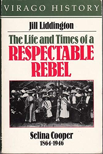 The Life and Times of a Respectable Rebel: Selina Cooper, 1864-1946 (9780860684183) by Jill Liddington