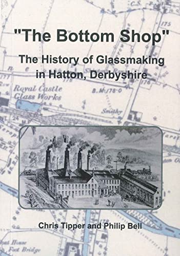 Beispielbild fr The Bottom Shop: The History of Glassmaking in Hatton, Derbyshire zum Verkauf von WorldofBooks