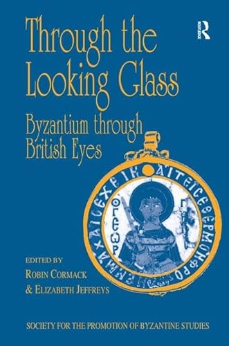 Through the Looking Glass: Byzantium Through British Eyes : Papers from the Twenty-Ninth Spring Symposium of Byzantine Studies, King's College, London, March 1995 - Cormack, Robin, Jeffreys, Elizabeth