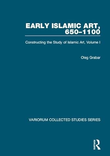 Early Islamic Art, 650â€“1100: Constructing the Study of Islamic Art, Volume I (Variorum Collected Studies) (9780860789215) by Grabar, Oleg