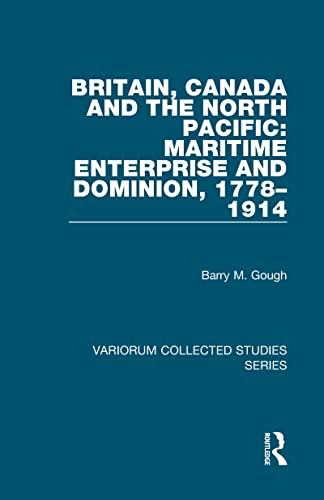 Britain, Canada and the North Pacific: Maritime Enterprise and Dominion, 1778â€“1914 (Variorum Collected Studies) (9780860789390) by Gough, Barry M.