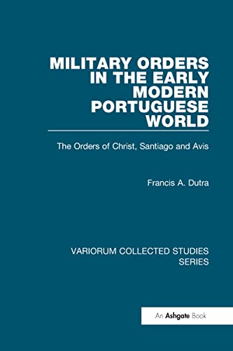 Military Orders in the Early Modern Portuguese World: The Orders of Christ, Santiago and Avis (Variorum Collected Studies) (9780860789987) by Dutra, Francis A.