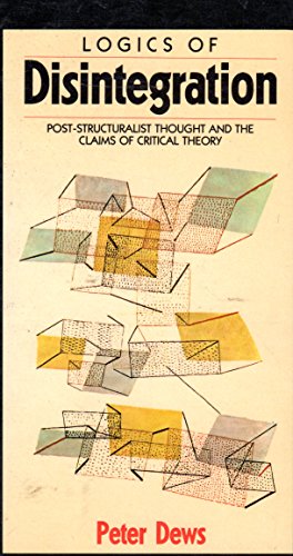 Stock image for Logics of Disintegration : Post-Structuralist Thought and the Claims of Critical Theory for sale by Better World Books