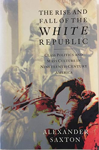 The Rise and Fall of the White Republic: Class Politics and Mass Culture in Nineteenth-Century Am...