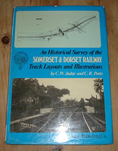 AN HISTORICAL SURVEY OF THE SOMERSET & DORSET RAILWAY: TRACK LAYOUTS & ILLUSTRATIONS.