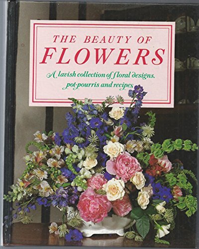The Beauty of Flowers: A Lavish Collection of Floral Designs, Pot-pourris and Recipes (9780861017317) by Lawrence, Mary; Newdick, Jane; Taylor, Judy