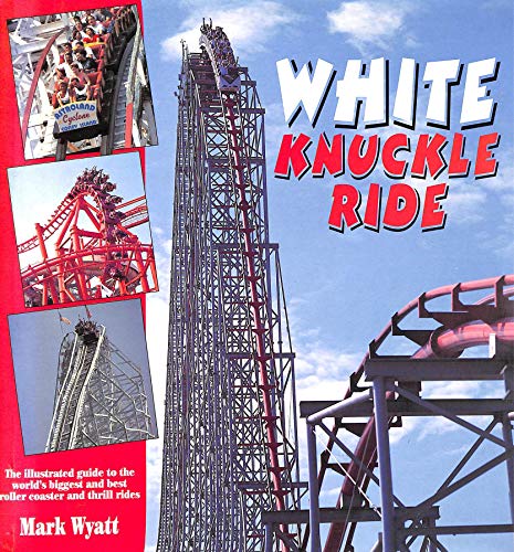 White Knuckle Ride : the Illustrated Guide to the World's Biggest and Best Roller Coaster and Thr...