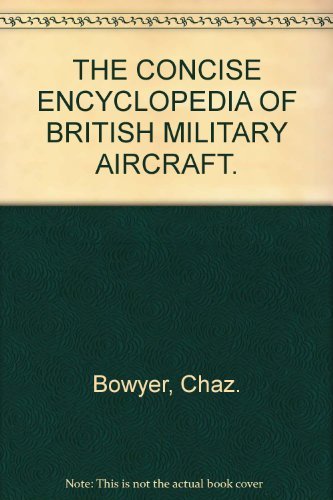 THE CONCISE ENCYCLOPEDIA OF BRITISH MILITARY AIRCRAFT. - Bowyer, Chaz.