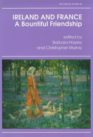 Ireland and France, A Bountiful Friendship (Irish Literary Studies) (9780861403417) by Hayley PhD, Barbara