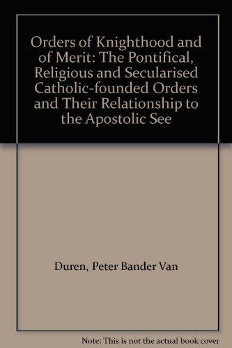 Orders of Knighthood and of Merit: The Pontifical, Religious and Secularised Catholic-Founded Orders and Their Relationship to the Apostolic See - Van Duren, Peter Bander (SIGNED)