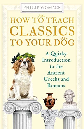 Stock image for How to Teach Classics to Your Dog: A Quirky Introduction to the Ancient Greeks and Romans for sale by WorldofBooks