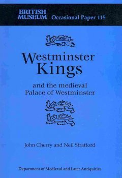 Westminster Kings and the Medieval Palace of Westminster. British Museum Occasional Paper 115.