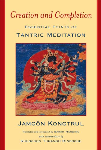 Creation and Completion: Essential Points of Tantric Meditation - Kongtrul, Jamgon; Harding, Sarah (Intro./Trans./Annotations); Rinpoche, Khenchen Thrangu (Commentary)