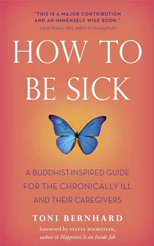 HOW TO BE SICK : A Buddhist-Inspired Guide for the Chronically Ill and Their Caregivers